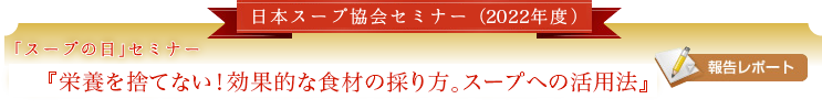 日本スープ協会セミナー(2022年度)日本スープ協会「スープの日」セミナー『栄養を捨てない！効果的な食材の採り方。スープへの活用法』【報告レポート】