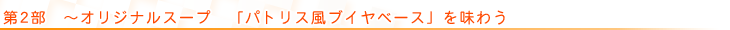 第2部 〜オリジナルスープ 「パトリス風ブイヤベース」を味わう